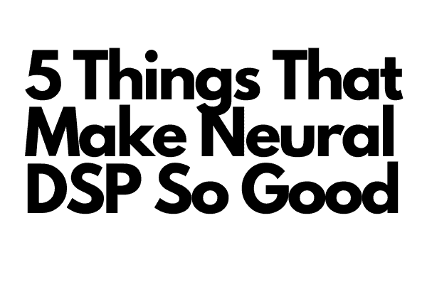 5 Things That Make Neural DSP So Good