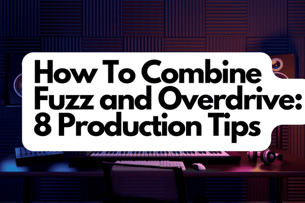 How To Combine Fuzz and Overdrive 8 Production Tips