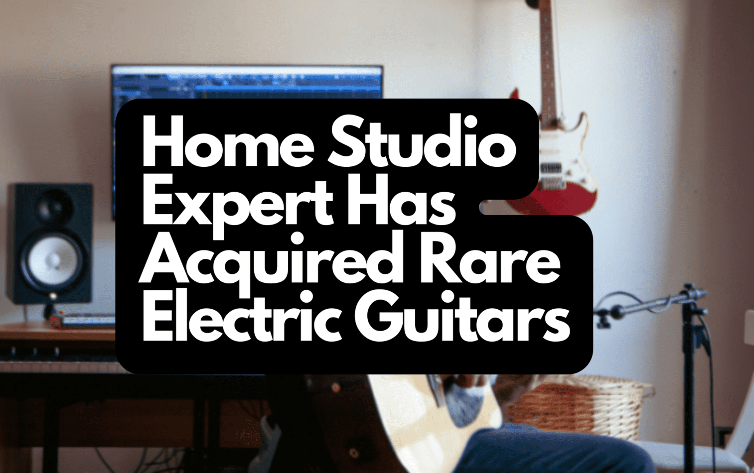 Home Studio Expert Has Acquired Rare Electric Guitars
