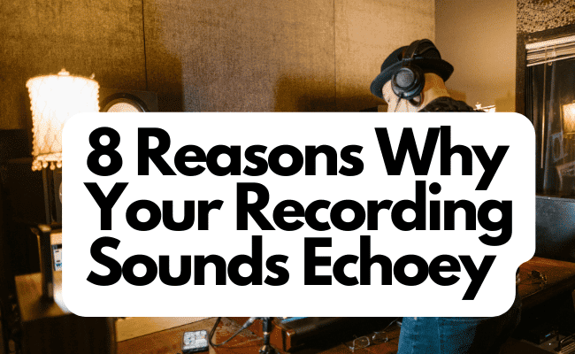 8 Reasons Why Your Recording Sounds Echoey