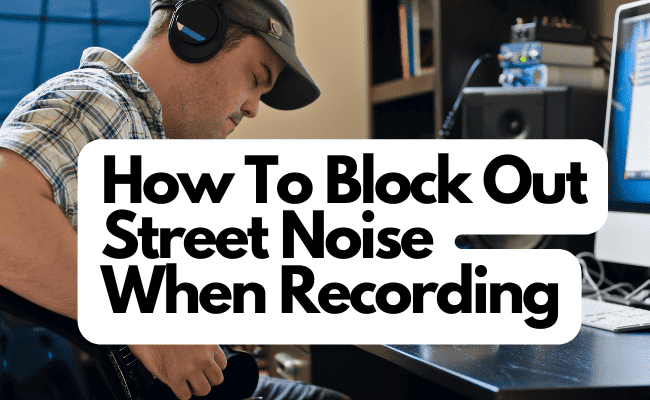 How To Block Out Street Noise When Recording