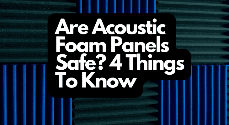 Are Acoustic Foam Panels Safe? 4 Things To Know