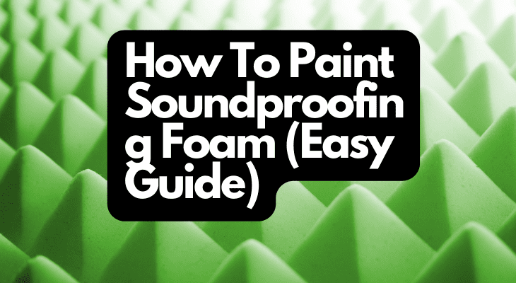 How To Paint Soundproofing Foam (Easy Guide)