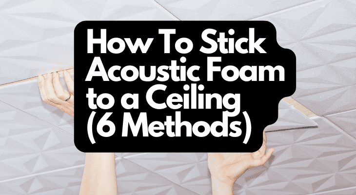 How To Stick Acoustic Foam to a Ceiling (6 Methods)