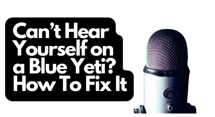 Can’t Hear Yourself on a Blue Yeti? How To Fix It