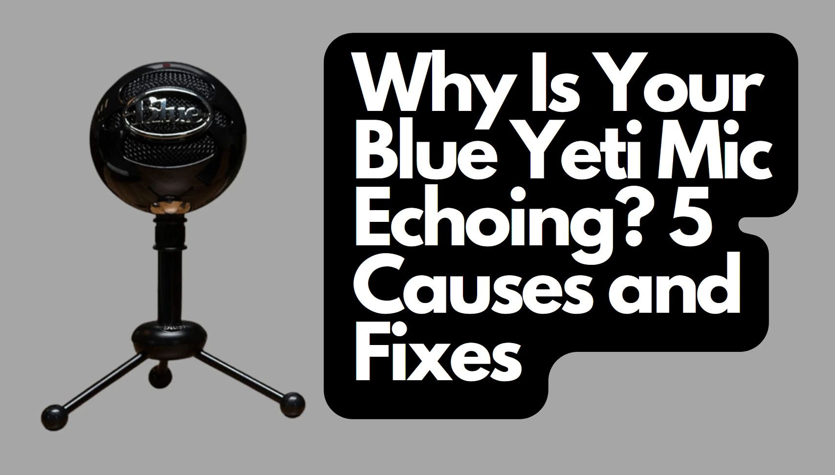 Why Is Your Blue Yeti Mic Echoing? 5 Causes and Fixes